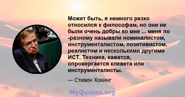 Может быть, я немного резко относился к философам, но они не были очень добры ко мне ... меня по -разному называли номиналистом, инструменталистом, позитивистом, реалистом и несколькими другими ИСТ. Техника, кажется,