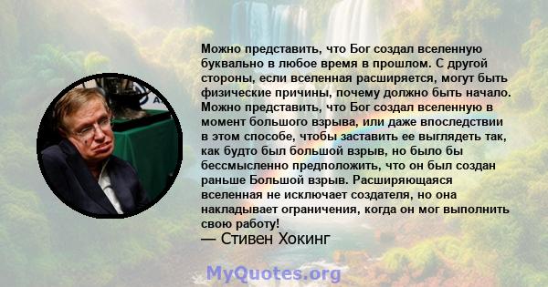 Можно представить, что Бог создал вселенную буквально в любое время в прошлом. С другой стороны, если вселенная расширяется, могут быть физические причины, почему должно быть начало. Можно представить, что Бог создал