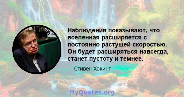 Наблюдения показывают, что вселенная расширяется с постоянно растущей скоростью. Он будет расширяться навсегда, станет пустоту и темнее.