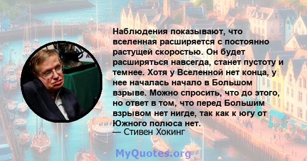 Наблюдения показывают, что вселенная расширяется с постоянно растущей скоростью. Он будет расширяться навсегда, станет пустоту и темнее. Хотя у Вселенной нет конца, у нее началась начало в Большом взрыве. Можно