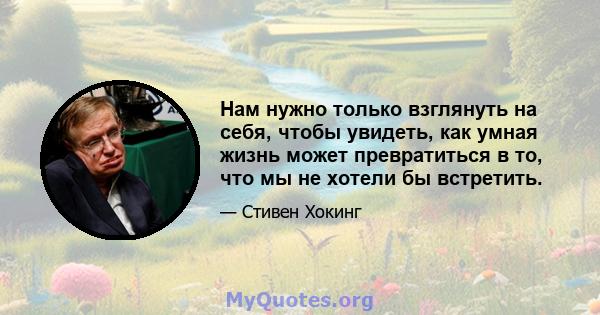 Нам нужно только взглянуть на себя, чтобы увидеть, как умная жизнь может превратиться в то, что мы не хотели бы встретить.