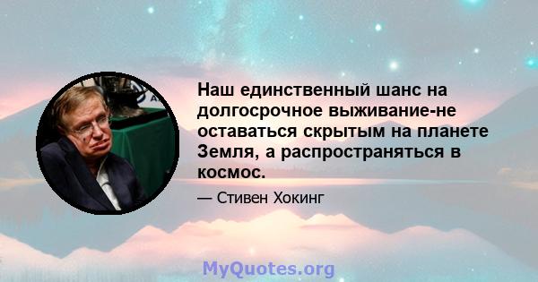 Наш единственный шанс на долгосрочное выживание-не оставаться скрытым на планете Земля, а распространяться в космос.