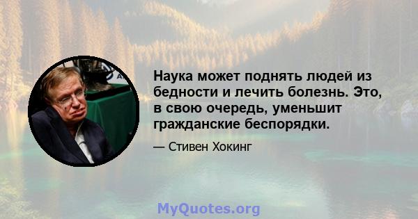 Наука может поднять людей из бедности и лечить болезнь. Это, в свою очередь, уменьшит гражданские беспорядки.