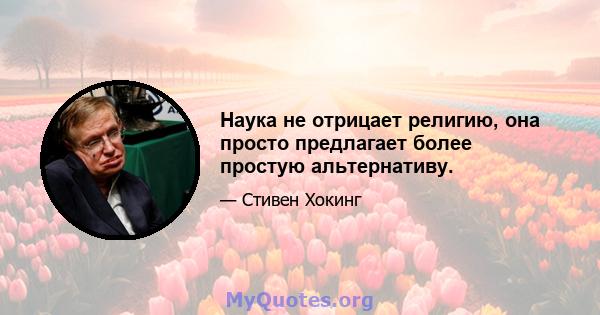 Наука не отрицает религию, она просто предлагает более простую альтернативу.