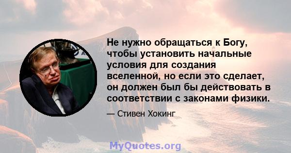 Не нужно обращаться к Богу, чтобы установить начальные условия для создания вселенной, но если это сделает, он должен был бы действовать в соответствии с законами физики.