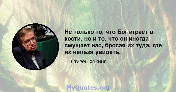 Не только то, что Бог играет в кости, но и то, что он иногда смущает нас, бросая их туда, где их нельзя увидеть.