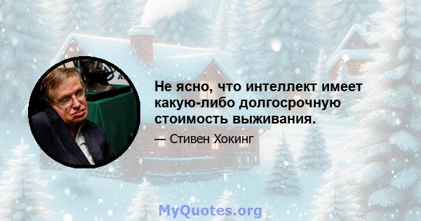 Не ясно, что интеллект имеет какую-либо долгосрочную стоимость выживания.