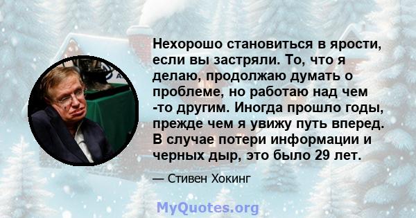 Нехорошо становиться в ярости, если вы застряли. То, что я делаю, продолжаю думать о проблеме, но работаю над чем -то другим. Иногда прошло годы, прежде чем я увижу путь вперед. В случае потери информации и черных дыр,