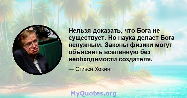 Нельзя доказать, что Бога не существует. Но наука делает Бога ненужным. Законы физики могут объяснить вселенную без необходимости создателя.