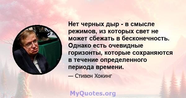 Нет черных дыр - в смысле режимов, из которых свет не может сбежать в бесконечность. Однако есть очевидные горизонты, которые сохраняются в течение определенного периода времени.