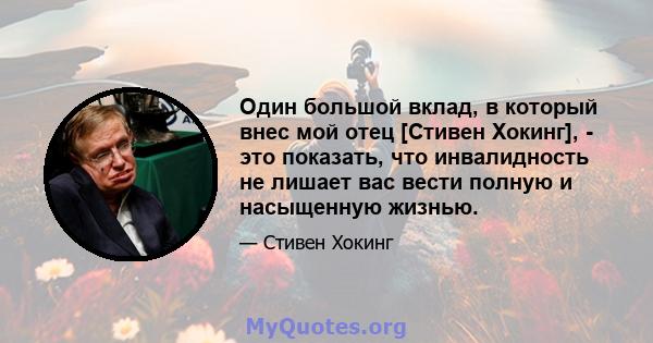 Один большой вклад, в который внес мой отец [Стивен Хокинг], - это показать, что инвалидность не лишает вас вести полную и насыщенную жизнью.