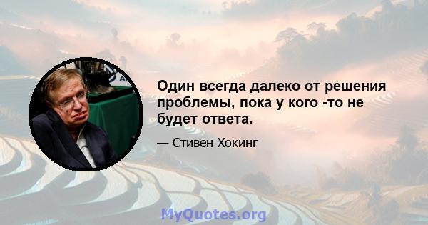 Один всегда далеко от решения проблемы, пока у кого -то не будет ответа.