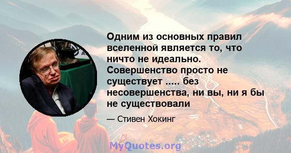 Одним из основных правил вселенной является то, что ничто не идеально. Совершенство просто не существует ..... без несовершенства, ни вы, ни я бы не существовали