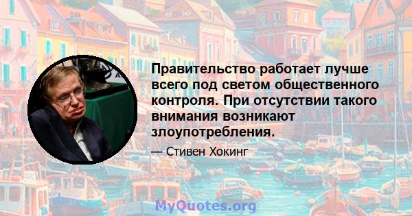 Правительство работает лучше всего под светом общественного контроля. При отсутствии такого внимания возникают злоупотребления.