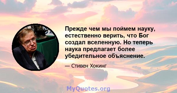 Прежде чем мы поймем науку, естественно верить, что Бог создал вселенную. Но теперь наука предлагает более убедительное объяснение.