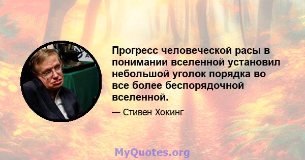 Прогресс человеческой расы в понимании вселенной установил небольшой уголок порядка во все более беспорядочной вселенной.