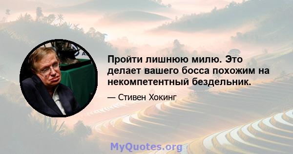 Пройти лишнюю милю. Это делает вашего босса похожим на некомпетентный бездельник.