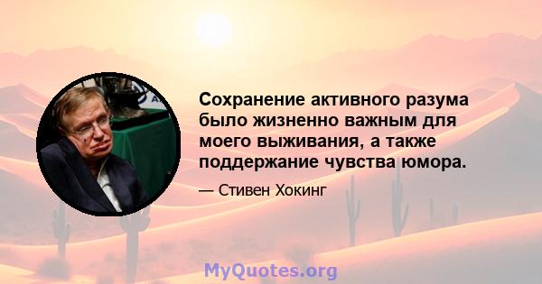 Сохранение активного разума было жизненно важным для моего выживания, а также поддержание чувства юмора.