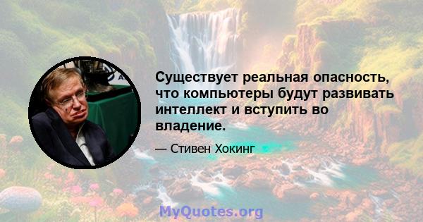 Существует реальная опасность, что компьютеры будут развивать интеллект и вступить во владение.