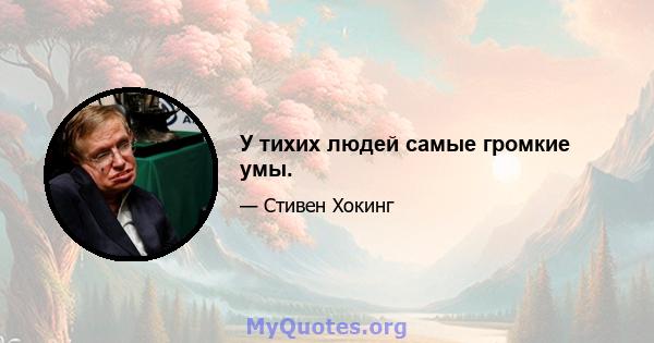 У тихих людей самые громкие умы.