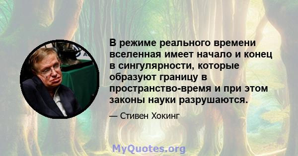 В режиме реального времени вселенная имеет начало и конец в сингулярности, которые образуют границу в пространство-время и при этом законы науки разрушаются.