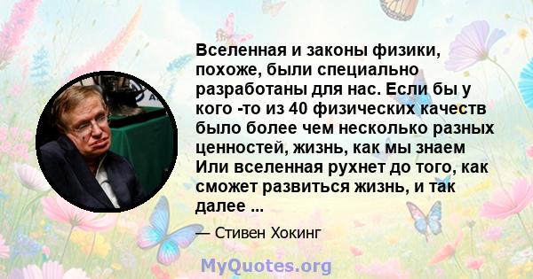 Вселенная и законы физики, похоже, были специально разработаны для нас. Если бы у кого -то из 40 физических качеств было более чем несколько разных ценностей, жизнь, как мы знаем Или вселенная рухнет до того, как сможет 