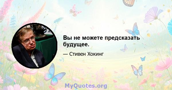 Вы не можете предсказать будущее.