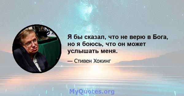 Я бы сказал, что не верю в Бога, но я боюсь, что он может услышать меня.