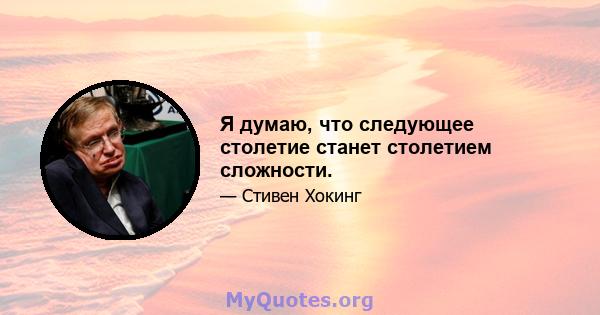 Я думаю, что следующее столетие станет столетием сложности.