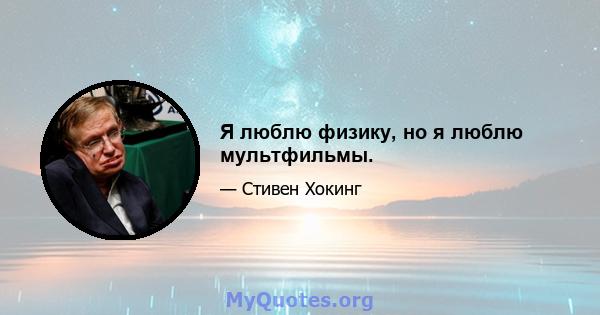 Я люблю физику, но я люблю мультфильмы.