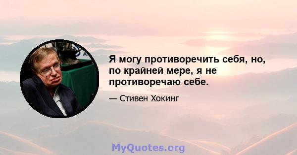 Я могу противоречить себя, но, по крайней мере, я не противоречаю себе.