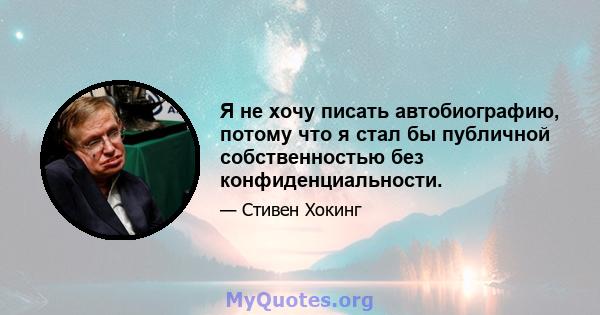 Я не хочу писать автобиографию, потому что я стал бы публичной собственностью без конфиденциальности.