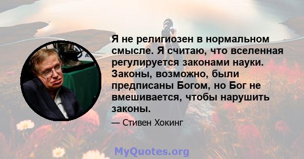 Я не религиозен в нормальном смысле. Я считаю, что вселенная регулируется законами науки. Законы, возможно, были предписаны Богом, но Бог не вмешивается, чтобы нарушить законы.