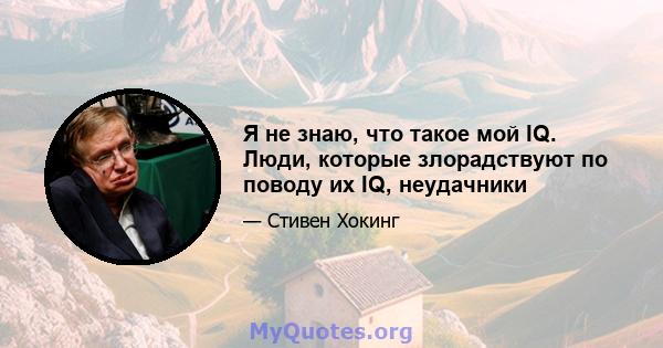 Я не знаю, что такое мой IQ. Люди, которые злорадствуют по поводу их IQ, неудачники