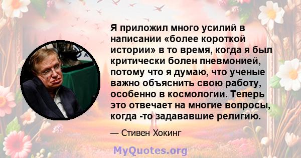 Я приложил много усилий в написании «более короткой истории» в то время, когда я был критически болен пневмонией, потому что я думаю, что ученые важно объяснить свою работу, особенно в космологии. Теперь это отвечает на 