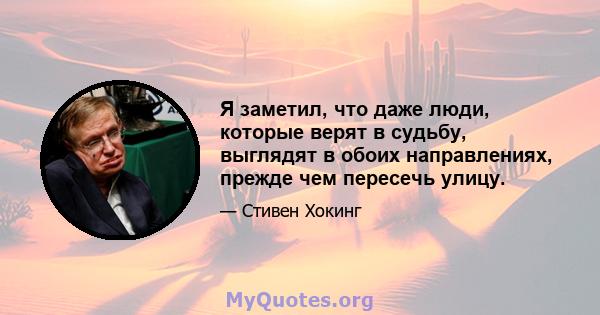 Я заметил, что даже люди, которые верят в судьбу, выглядят в обоих направлениях, прежде чем пересечь улицу.