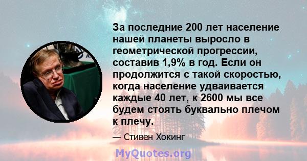 За последние 200 лет население нашей планеты выросло в геометрической прогрессии, составив 1,9% в год. Если он продолжится с такой скоростью, когда население удваивается каждые 40 лет, к 2600 мы все будем стоять