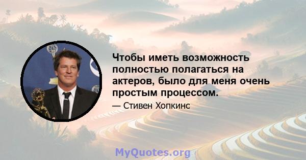 Чтобы иметь возможность полностью полагаться на актеров, было для меня очень простым процессом.