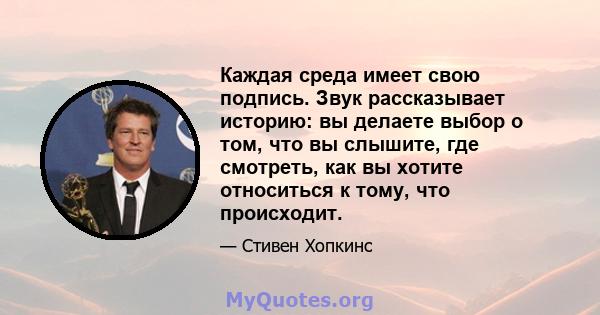 Каждая среда имеет свою подпись. Звук рассказывает историю: вы делаете выбор о том, что вы слышите, где смотреть, как вы хотите относиться к тому, что происходит.