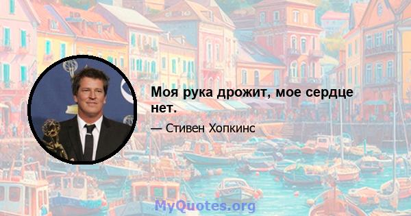 Моя рука дрожит, мое сердце нет.