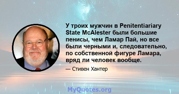 У троих мужчин в Penitentiariary State McAlester были большие пенисы, чем Ламар Пай, но все были черными и, следовательно, по собственной фигуре Ламара, вряд ли человек вообще.