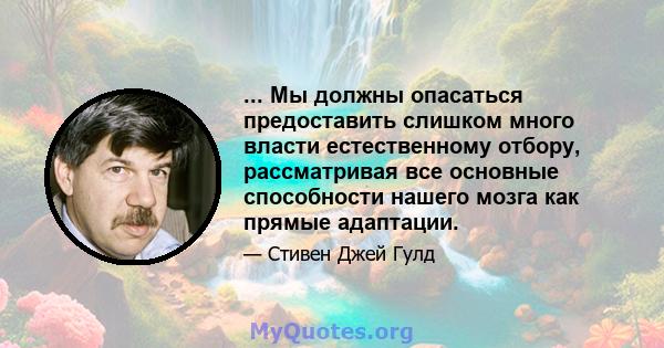 ... Мы должны опасаться предоставить слишком много власти естественному отбору, рассматривая все основные способности нашего мозга как прямые адаптации.