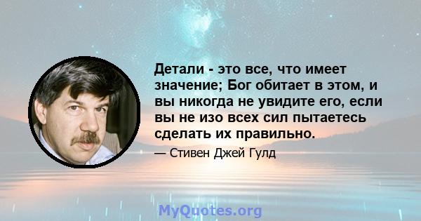 Детали - это все, что имеет значение; Бог обитает в этом, и вы никогда не увидите его, если вы не изо всех сил пытаетесь сделать их правильно.