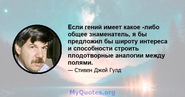 Если гений имеет какое -либо общее знаменатель, я бы предложил бы широту интереса и способности строить плодотворные аналогии между полями.