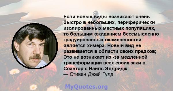 Если новые виды возникают очень быстро в небольших, периферически изолированных местных популяциях, то большим ожиданием бессмысленно градуированных окаменелостей является химера. Новый вид не развивается в области