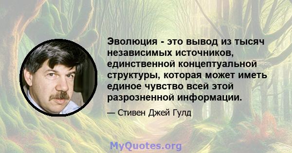 Эволюция - это вывод из тысяч независимых источников, единственной концептуальной структуры, которая может иметь единое чувство всей этой разрозненной информации.