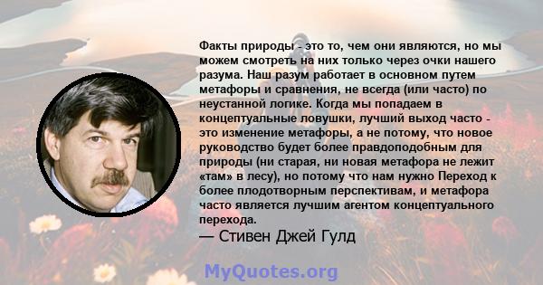 Факты природы - это то, чем они являются, но мы можем смотреть на них только через очки нашего разума. Наш разум работает в основном путем метафоры и сравнения, не всегда (или часто) по неустанной логике. Когда мы