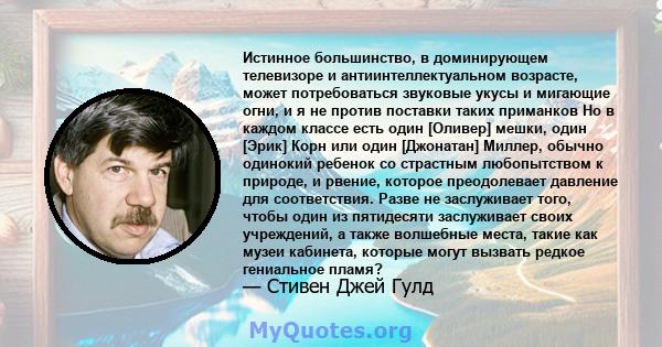 Истинное большинство, в доминирующем телевизоре и антиинтеллектуальном возрасте, может потребоваться звуковые укусы и мигающие огни, и я не против поставки таких приманков Но в каждом классе есть один [Оливер] мешки,