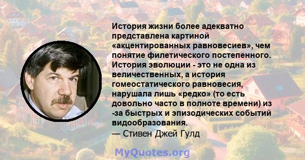 История жизни более адекватно представлена ​​картиной «акцентированных равновесиев», чем понятие филетического постепенного. История эволюции - это не одна из величественных, а история гомеостатического равновесия,