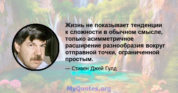 Жизнь не показывает тенденции к сложности в обычном смысле, только асимметричное расширение разнообразия вокруг отправной точки, ограниченной простым.